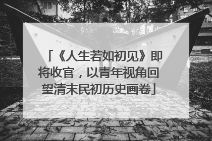 《人生若如初见》即将收官，以青年视角回望清末民初历史画卷