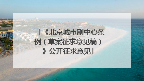《北京城市副中心条例（草案征求意见稿）》公开征求意见