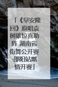 《早安隆回》原唱袁树雄惊喜助阵 湖南省街舞公开赛·邵阳站燃情开赛