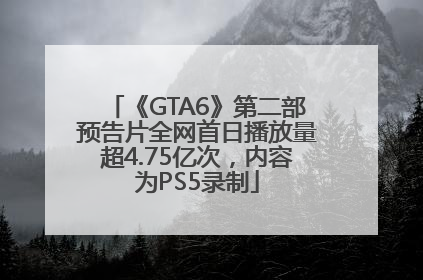 《GTA6》第二部预告片全网首日播放量超4.75亿次，内容为PS5录制