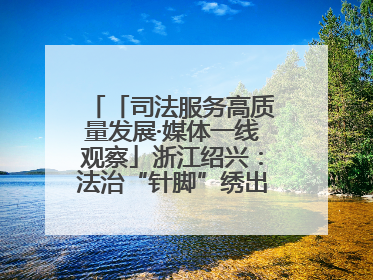 「司法服务高质量发展·媒体一线观察」浙江绍兴：法治“针脚”绣出纺织新天地