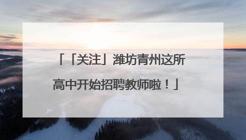 「关注」潍坊青州这所高中开始招聘教师啦！