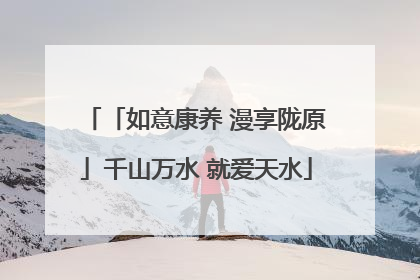 「如意康养 漫享陇原」千山万水 就爱天水