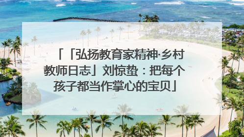 「弘扬教育家精神·乡村教师日志」刘惊蛰：把每个孩子都当作掌心的宝贝