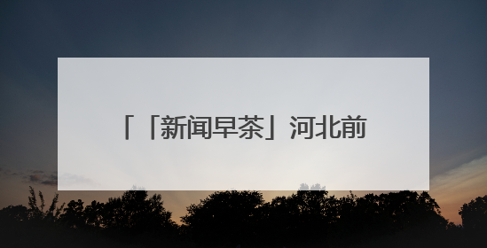 「新闻早茶」河北前4个月快递业务量同比增长40.6%，还有这些热点……