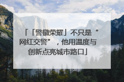 「警徽荣耀」不只是“网红交警”，他用温度与创新点亮城市路口