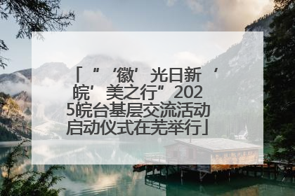 “‘徽’光日新‘皖’美之行”2025皖台基层交流活动启动仪式在芜举行
