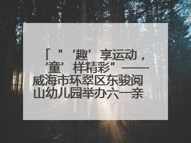 “‘趣’享运动，‘童’样精彩”——威海市环翠区东骏阅山幼儿园举办六一亲子运动会