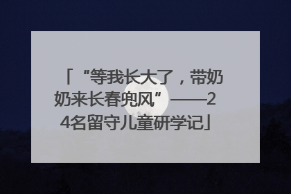 “等我长大了，带奶奶来长春兜风”——24名留守儿童研学记