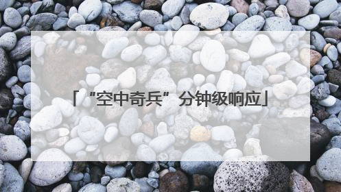 “空中奇兵”分钟级响应