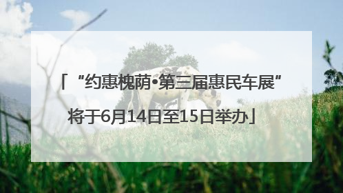 “约惠槐荫•第三届惠民车展”将于6月14日至15日举办
