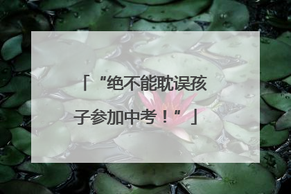 “绝不能耽误孩子参加中考！”
