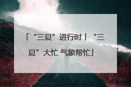 “三夏”进行时丨“三夏”大忙 气象帮忙