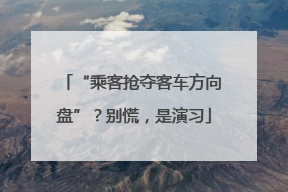 “乘客抢夺客车方向盘”？别慌，是演习