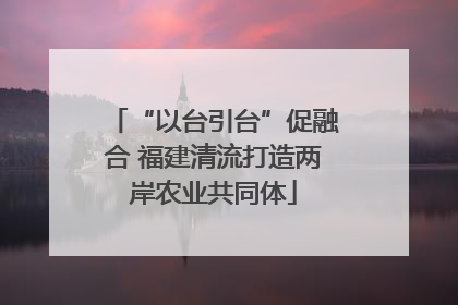 “以台引台”促融合 福建清流打造两岸农业共同体