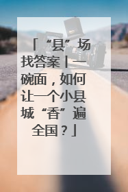 “县”场找答案丨一碗面，如何让一个小县城“香”遍全国？