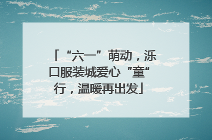 “六一”萌动，泺口服装城爱心“童”行，温暖再出发