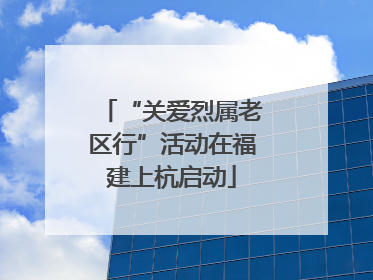 “关爱烈属老区行”活动在福建上杭启动