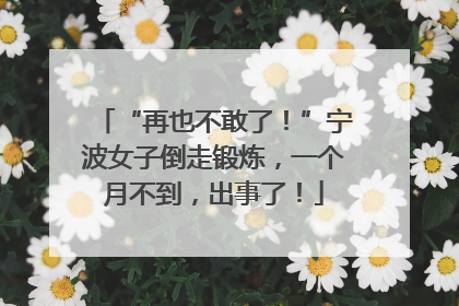 “再也不敢了！”宁波女子倒走锻炼，一个月不到，出事了！