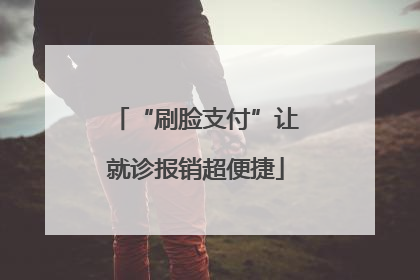 “刷脸支付”让就诊报销超便捷