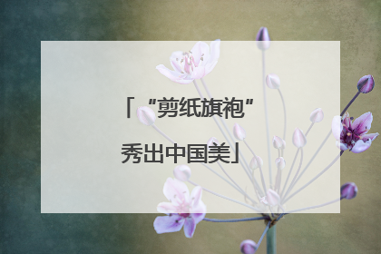 “剪纸旗袍” 秀出中国美
