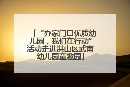 “办家门口优质幼儿园，我们在行动”活动走进洪山区武南幼儿园童趣园