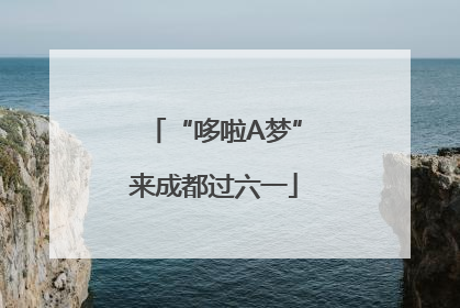 “哆啦A梦”来成都过六一
