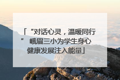 “对话心灵，温暖同行” 峨眉三小为学生身心健康发展注入能量