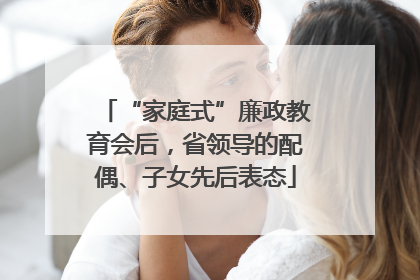 “家庭式”廉政教育会后，省领导的配偶、子女先后表态