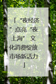 “夜经济”点亮“夜上海” 文化消费绽放市场新活力