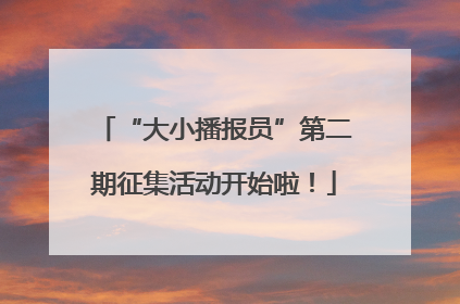 “大小播报员”第二期征集活动开始啦！