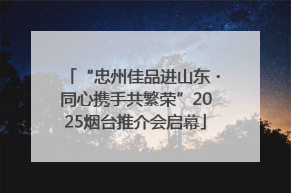 “忠州佳品进山东・同心携手共繁荣”2025烟台推介会启幕