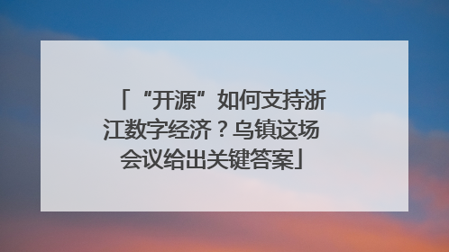 “开源”如何支持浙江数字经济？乌镇这场会议给出关键答案