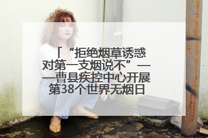 “拒绝烟草诱惑 对第一支烟说不”——曹县疾控中心开展第38个世界无烟日科普宣传活动