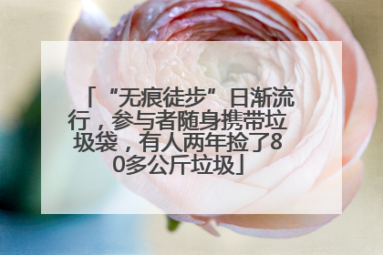 “无痕徒步”日渐流行，参与者随身携带垃圾袋，有人两年捡了80多公斤垃圾
