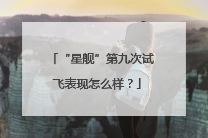 “星舰”第九次试飞表现怎么样？