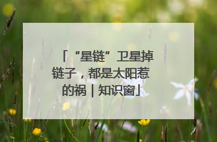 “星链”卫星掉链子，都是太阳惹的祸｜知识窗