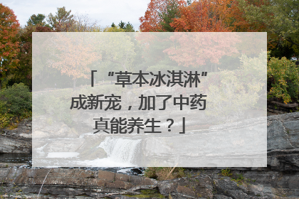 “草本冰淇淋”成新宠，加了中药真能养生？