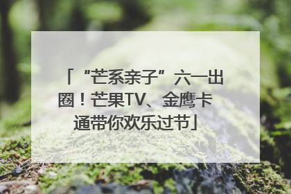 “芒系亲子”六一出圈！芒果TV、金鹰卡通带你欢乐过节