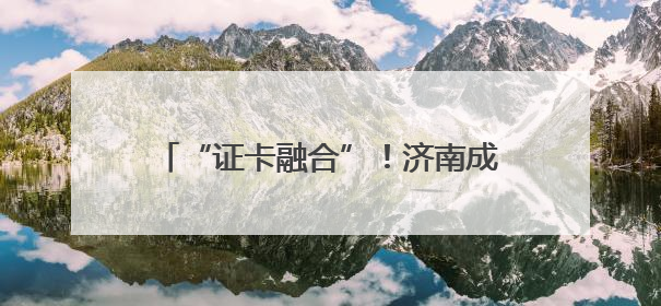 “证卡融合”！济南成功发放首张加载外国人工作许可信息的社保卡