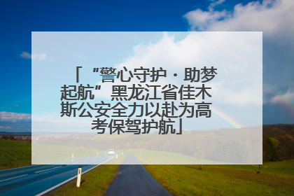 “警心守护・助梦起航”黑龙江省佳木斯公安全力以赴为高考保驾护航