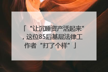 “让沉睡资产活起来”，这位85后基层法律工作者“打了个样”