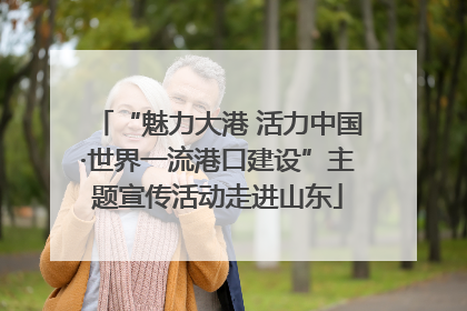 “魅力大港 活力中国·世界一流港口建设”主题宣传活动走进山东
