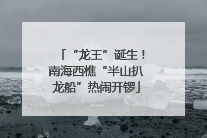 “龙王”诞生！南海西樵“半山扒龙船”热闹开锣