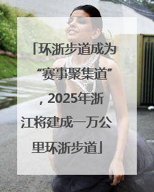 环浙步道成为“赛事聚集道”，2025年浙江将建成一万公里环浙步道