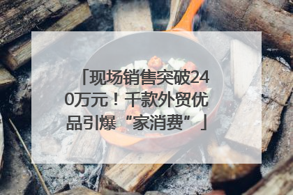 现场销售突破240万元！千款外贸优品引爆“家消费”