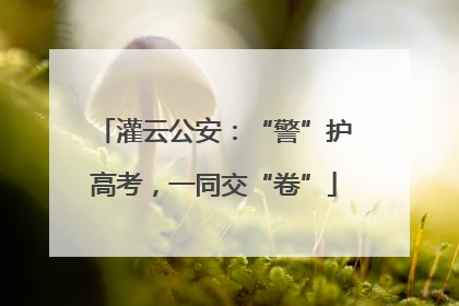 灌云公安：“警”护高考，一同交“卷”