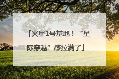 火星1号基地！“星际穿越”感拉满了