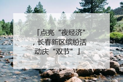点亮“夜经济”，长春新区缤纷活动庆“双节”