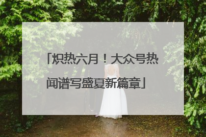 炽热六月！大众号热闻谱写盛夏新篇章